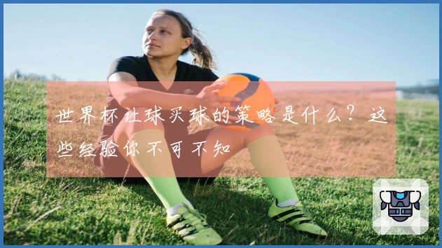 世界杯让球买球的策略是什么？这些经验你不可不知