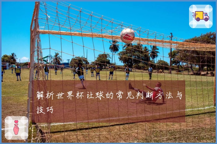 解析世界杯让球的常见判断方法与技巧