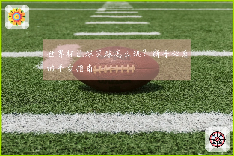 世界杯让球买球怎么玩？新手必看的平台指南