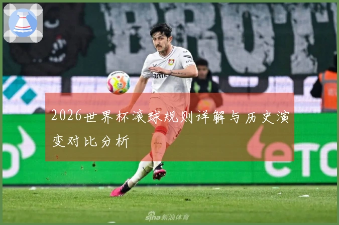 2026世界杯滚球规则详解与历史演变对比分析